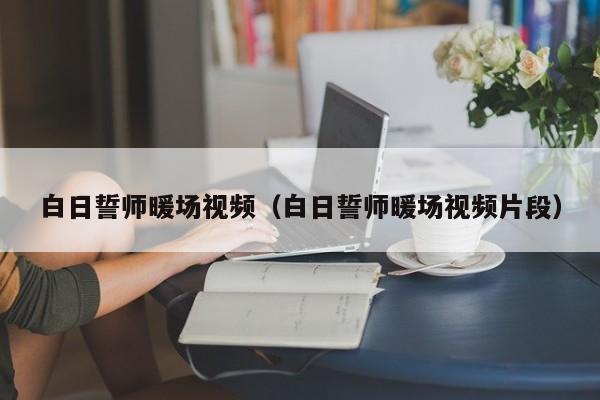 白日誓師暖場(chǎng)視頻（白日誓師暖場(chǎng)視頻片段）