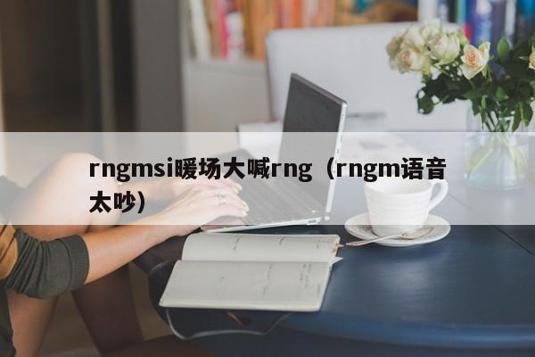 rngmsi暖場大喊rng（rngm語音太吵）