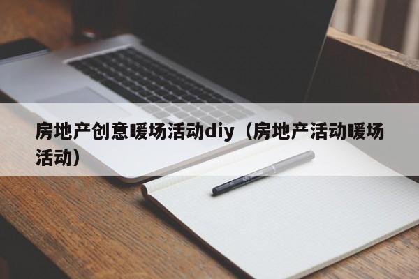 房地產(chǎn)創(chuàng)意暖場活動(dòng)diy（房地產(chǎn)活動(dòng)暖場活動(dòng)）