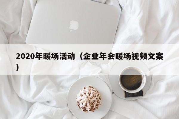 2020年暖場活動（企業(yè)年會暖場視頻文案）