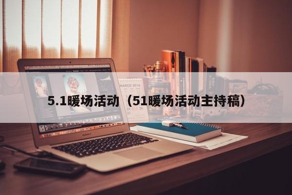 5.1暖場(chǎng)活動(dòng)（51暖場(chǎng)活動(dòng)主持稿）