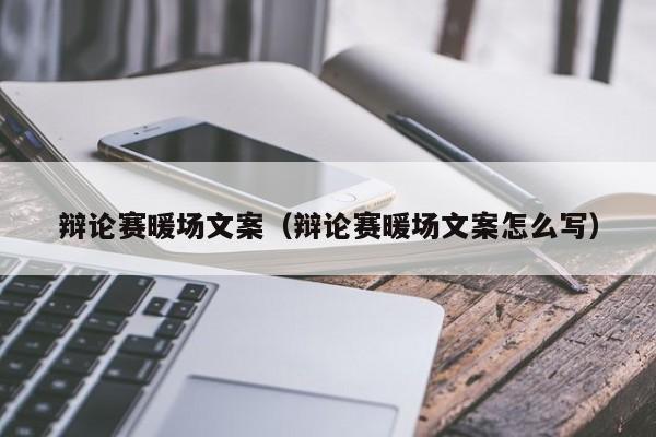 辯論賽暖場(chǎng)文案（辯論賽暖場(chǎng)文案怎么寫）