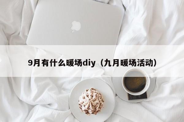 9月有什么暖場diy（九月暖場活動(dòng)）