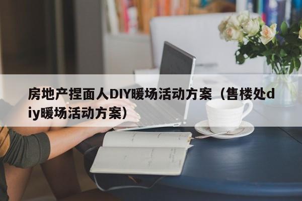 房地產(chǎn)捏面人DIY暖場(chǎng)活動(dòng)方案（售樓處diy暖場(chǎng)活動(dòng)方案）