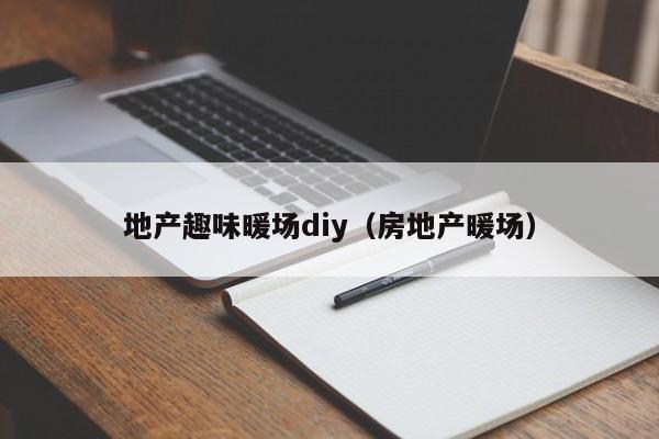 地產(chǎn)趣味暖場diy（房地產(chǎn)暖場）