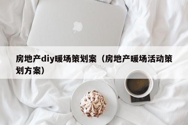 房地產(chǎn)diy暖場策劃案（房地產(chǎn)暖場活動策劃方案）