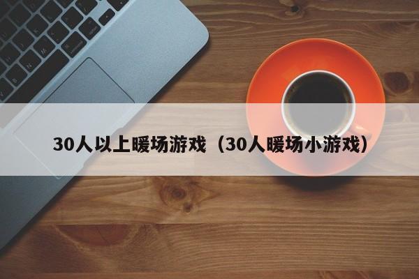 30人以上暖場(chǎng)游戲（30人暖場(chǎng)小游戲）