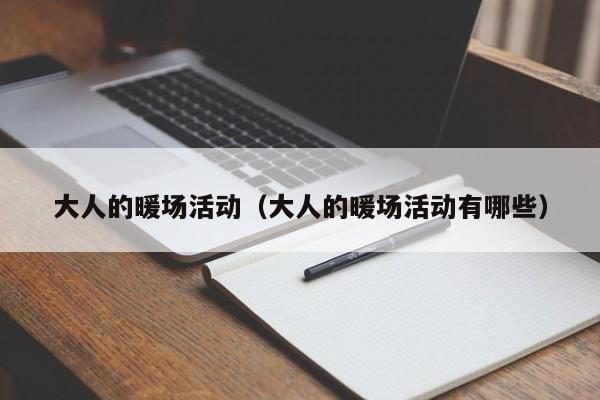 大人的暖場(chǎng)活動(dòng)（大人的暖場(chǎng)活動(dòng)有哪些）