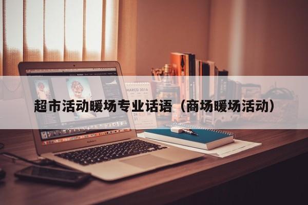 超市活動(dòng)暖場(chǎng)專業(yè)話語(yǔ)（商場(chǎng)暖場(chǎng)活動(dòng)）