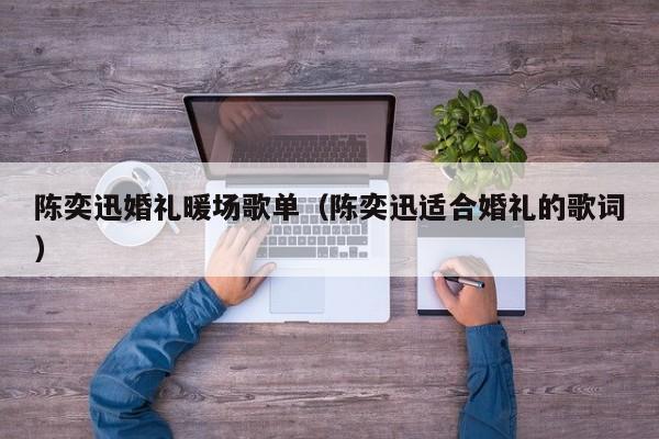 陳奕迅婚禮暖場(chǎng)歌單（陳奕迅適合婚禮的歌詞）