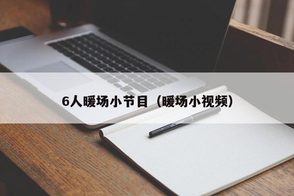 6人暖場小節(jié)目（暖場小視頻）