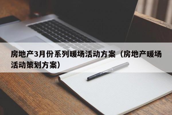 房地產(chǎn)3月份系列暖場活動方案（房地產(chǎn)暖場活動策劃方案）