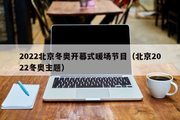 2022北京冬奧開幕式暖場節(jié)目（北京2022冬奧主題）