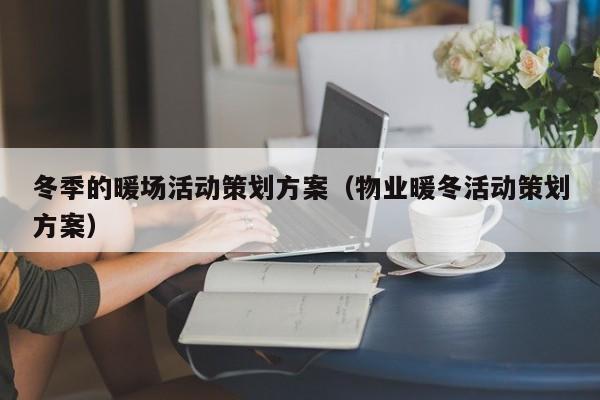 冬季的暖場活動策劃方案（物業(yè)暖冬活動策劃方案）