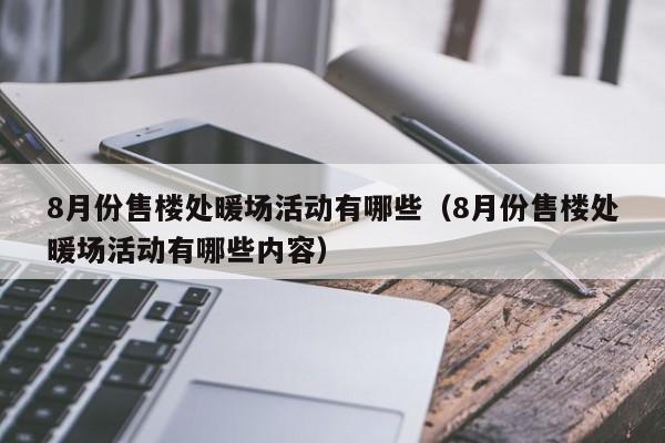 8月份售樓處暖場活動(dòng)有哪些（8月份售樓處暖場活動(dòng)有哪些內(nèi)容）