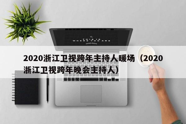 2020浙江衛(wèi)視跨年主持人暖場(chǎng)（2020浙江衛(wèi)視跨年晚會(huì)主持人）