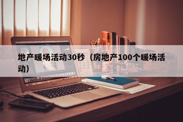 地產(chǎn)暖場活動30秒（房地產(chǎn)100個暖場活動）