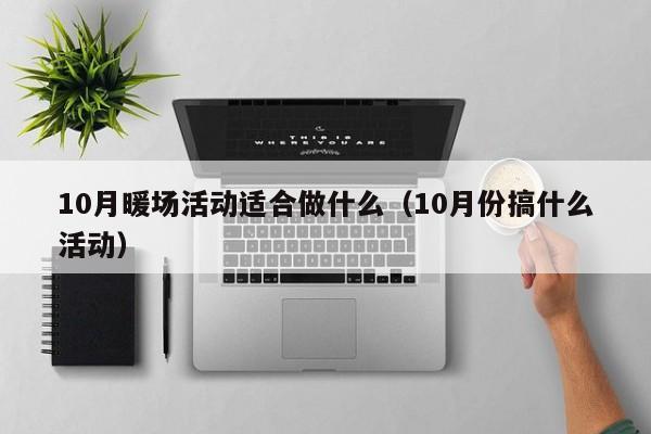 10月暖場活動適合做什么（10月份搞什么活動）