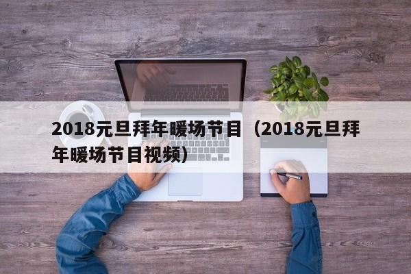 2018元旦拜年暖場(chǎng)節(jié)目（2018元旦拜年暖場(chǎng)節(jié)目視頻）