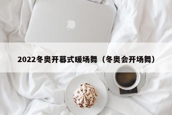 2022冬奧開幕式暖場(chǎng)舞（冬奧會(huì)開場(chǎng)舞）