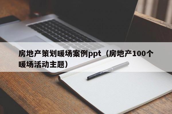 房地產(chǎn)策劃暖場(chǎng)案例ppt（房地產(chǎn)100個(gè)暖場(chǎng)活動(dòng)主題）