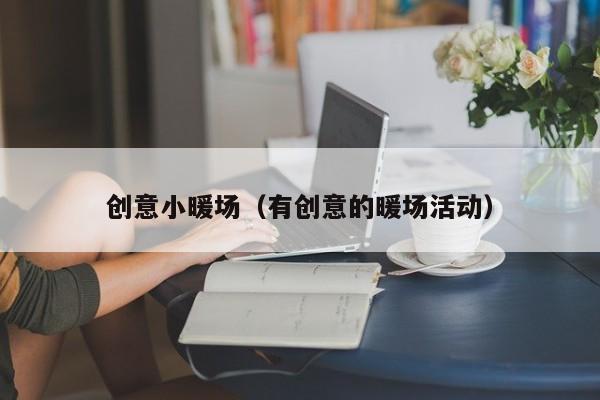 創(chuàng)意小暖場(chǎng)（有創(chuàng)意的暖場(chǎng)活動(dòng)）