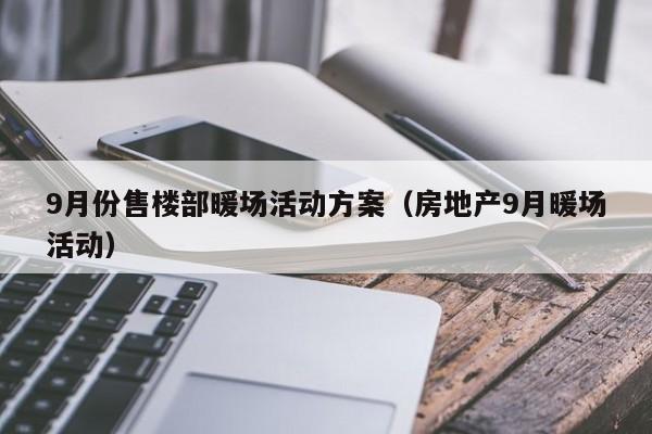 9月份售樓部暖場活動方案（房地產(chǎn)9月暖場活動）