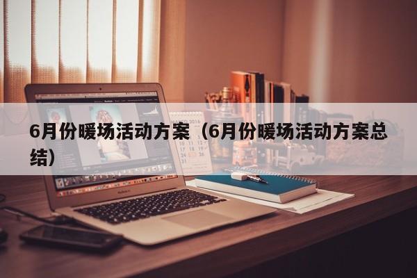 6月份暖場活動方案（6月份暖場活動方案總結(jié)）