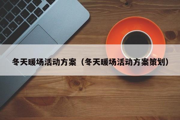 冬天暖場(chǎng)活動(dòng)方案（冬天暖場(chǎng)活動(dòng)方案策劃）