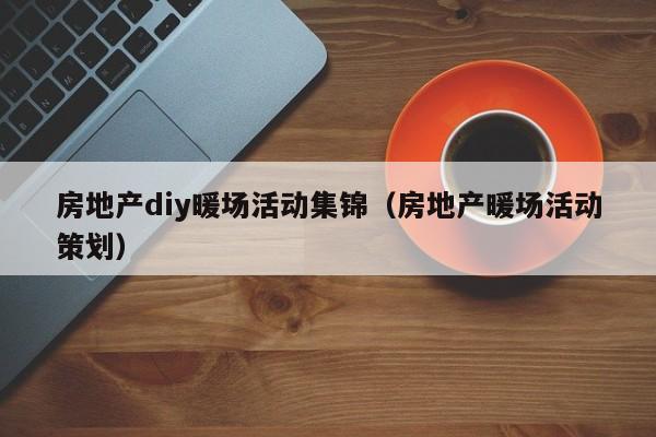 房地產(chǎn)diy暖場活動集錦（房地產(chǎn)暖場活動策劃）