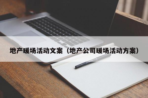 地產(chǎn)暖場(chǎng)活動(dòng)文案（地產(chǎn)公司暖場(chǎng)活動(dòng)方案）